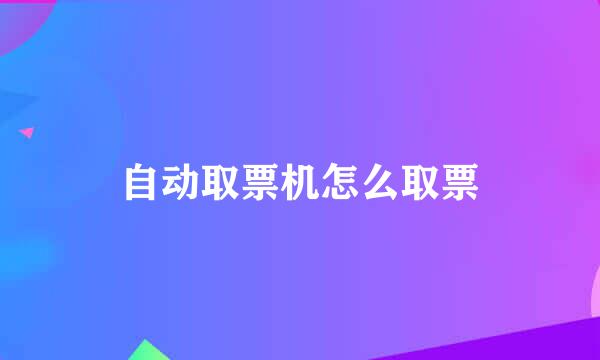 自动取票机怎么取票