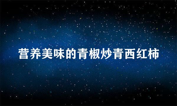 营养美味的青椒炒青西红柿