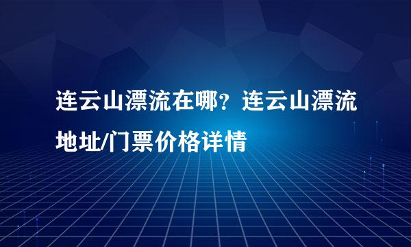 连云山漂流在哪？连云山漂流地址/门票价格详情