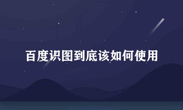 百度识图到底该如何使用