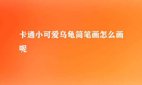 卡通小可爱乌龟简笔画怎么画呢