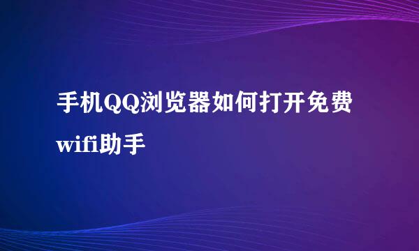 手机QQ浏览器如何打开免费wifi助手