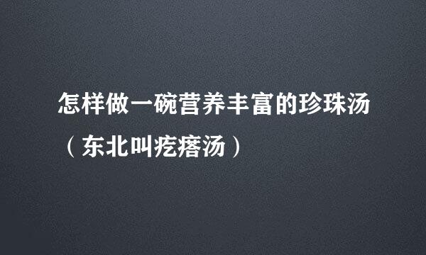 怎样做一碗营养丰富的珍珠汤(东北叫疙瘩汤)