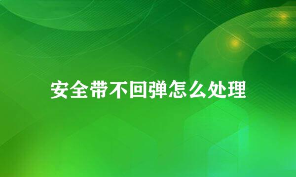 安全带不回弹怎么处理