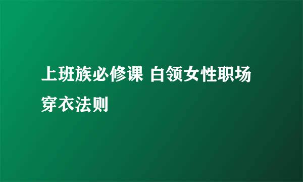 上班族必修课 白领女性职场穿衣法则