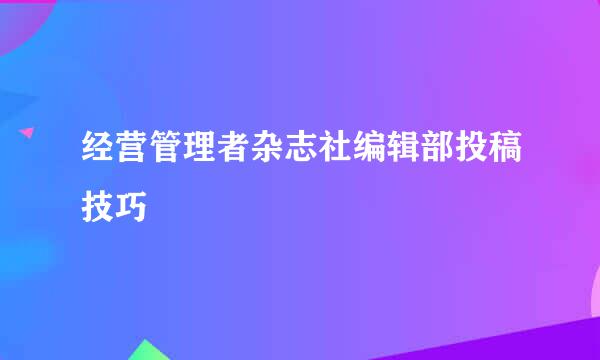经营管理者杂志社编辑部投稿技巧