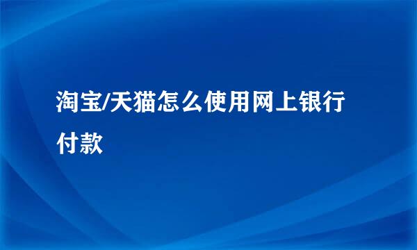 淘宝/天猫怎么使用网上银行付款
