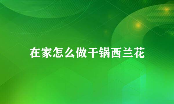 在家怎么做干锅西兰花