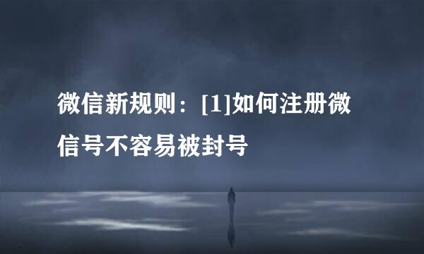 微信新规则：[1]如何注册微信号不容易被封号