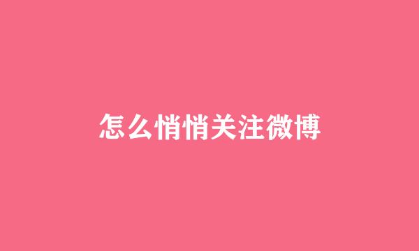 怎么悄悄关注微博
