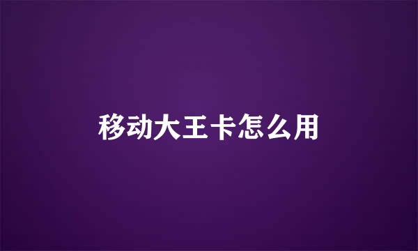 移动大王卡怎么用