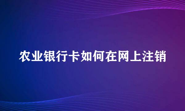 农业银行卡如何在网上注销