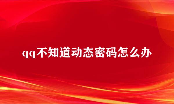 qq不知道动态密码怎么办