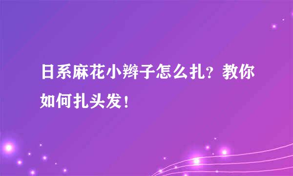 日系麻花小辫子怎么扎？教你如何扎头发！