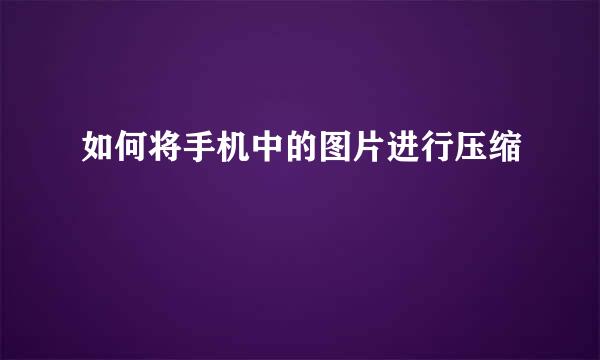如何将手机中的图片进行压缩
