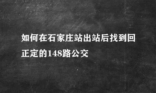 如何在石家庄站出站后找到回正定的148路公交