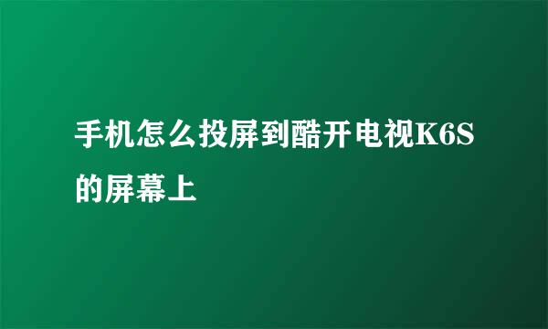 手机怎么投屏到酷开电视K6S的屏幕上