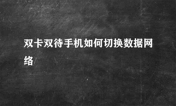 双卡双待手机如何切换数据网络