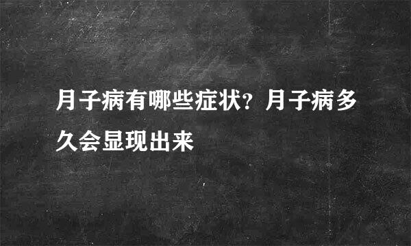 月子病有哪些症状？月子病多久会显现出来