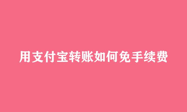 用支付宝转账如何免手续费