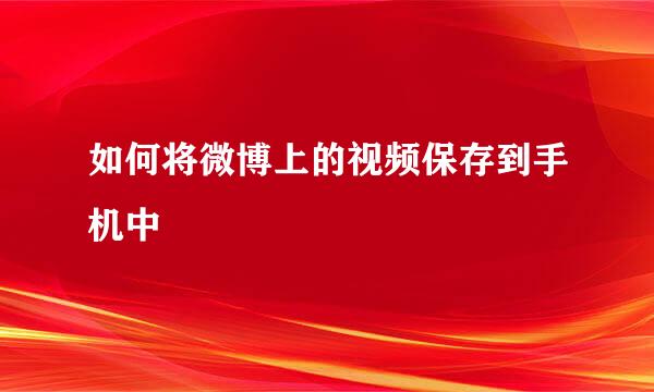 如何将微博上的视频保存到手机中