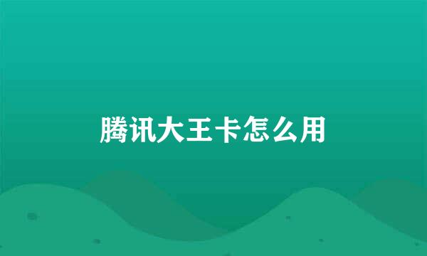 腾讯大王卡怎么用