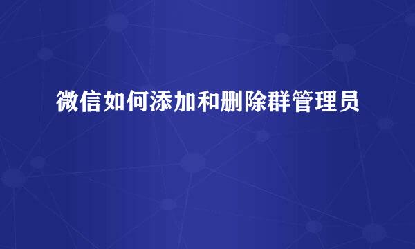 微信如何添加和删除群管理员