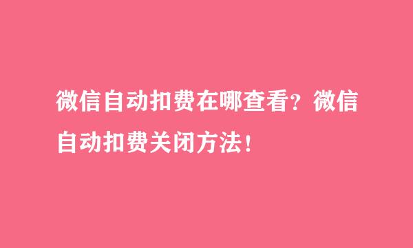 微信自动扣费在哪查看？微信自动扣费关闭方法！