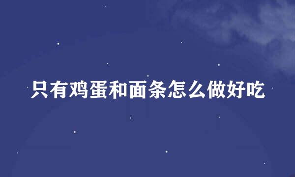 只有鸡蛋和面条怎么做好吃