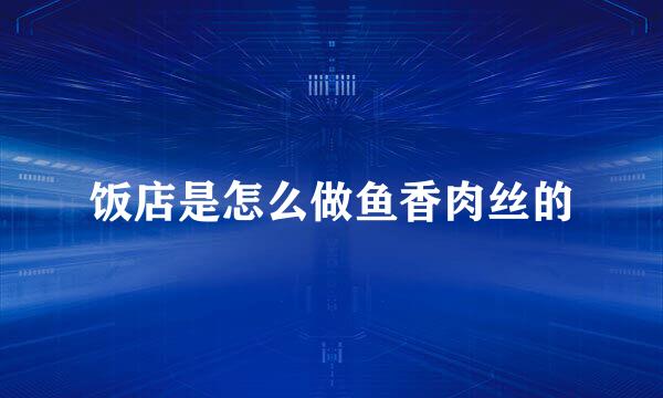 饭店是怎么做鱼香肉丝的