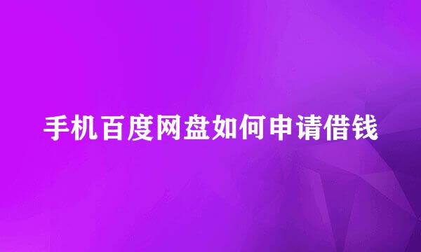 手机百度网盘如何申请借钱