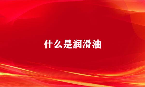 什么是润滑油