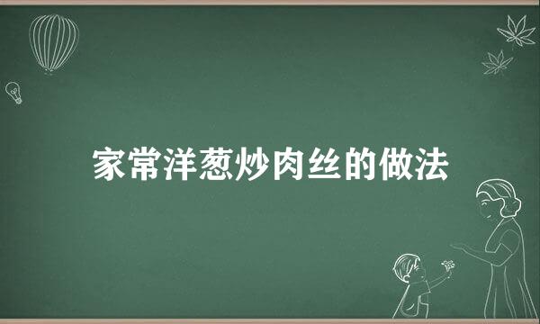 家常洋葱炒肉丝的做法