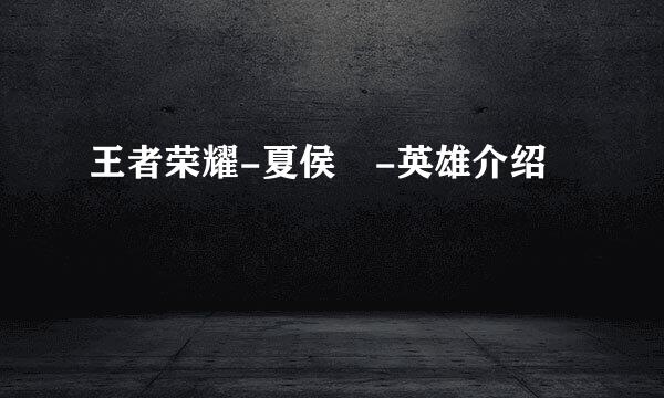 王者荣耀-夏侯惇-英雄介绍