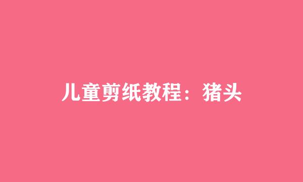 儿童剪纸教程：猪头