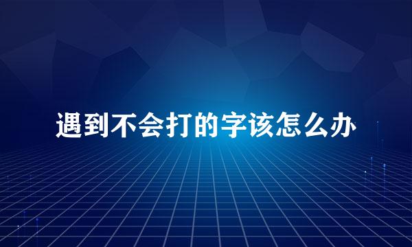 遇到不会打的字该怎么办
