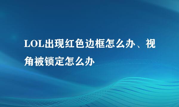 LOL出现红色边框怎么办、视角被锁定怎么办