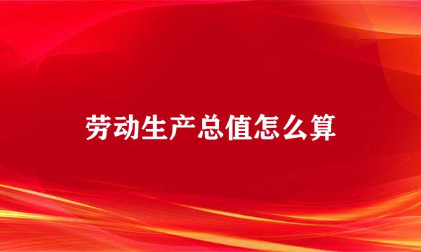 劳动生产总值怎么算