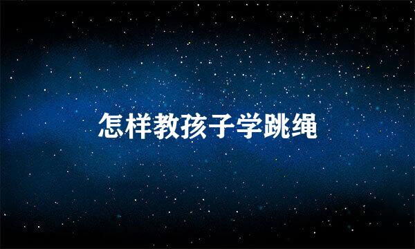 怎样教孩子学跳绳