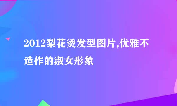 2012梨花烫发型图片,优雅不造作的淑女形象