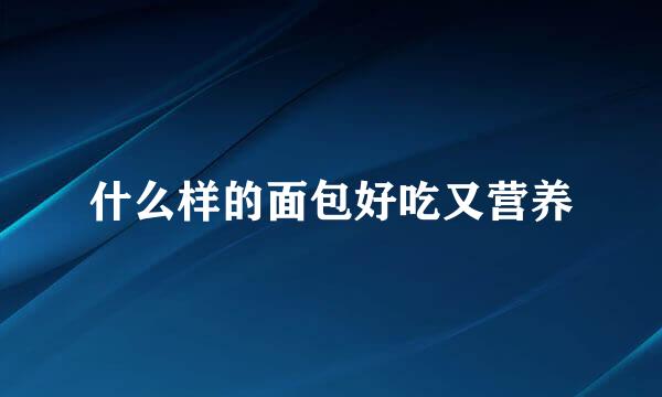 什么样的面包好吃又营养