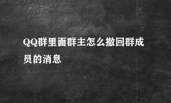 QQ群里面群主怎么撤回群成员的消息