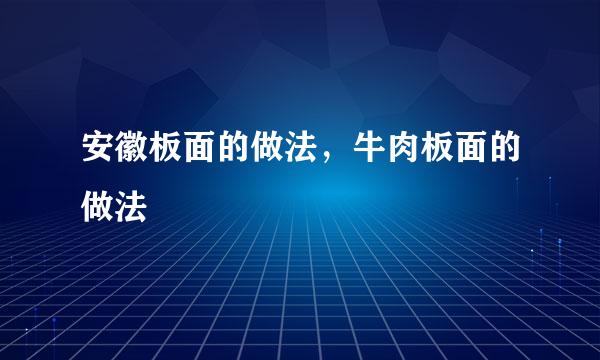 安徽板面的做法，牛肉板面的做法