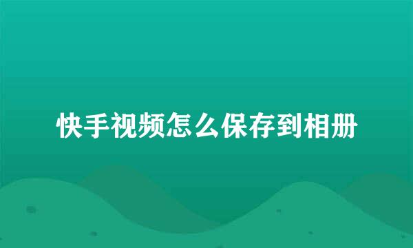 快手视频怎么保存到相册
