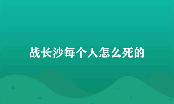 战长沙每个人怎么死的