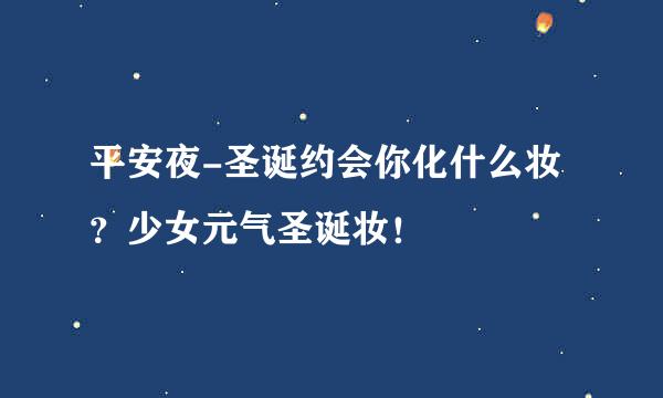 平安夜-圣诞约会你化什么妆?少女元气圣诞妆!