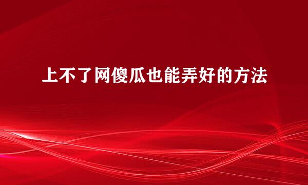 上不了网傻瓜也能弄好的方法