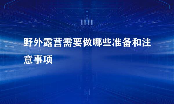 野外露营需要做哪些准备和注意事项