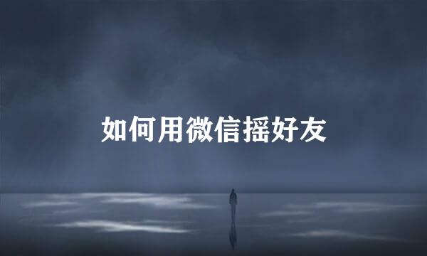 如何用微信摇好友