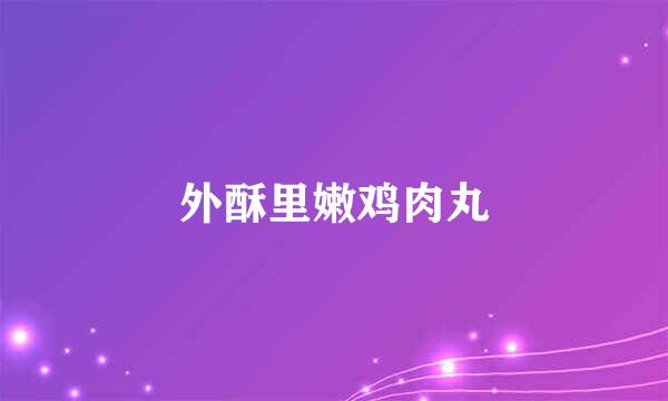 外酥里嫩鸡肉丸